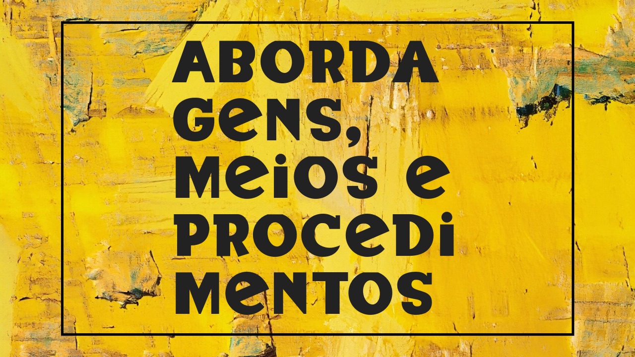 Abordagens, Meios e Procedimentos
